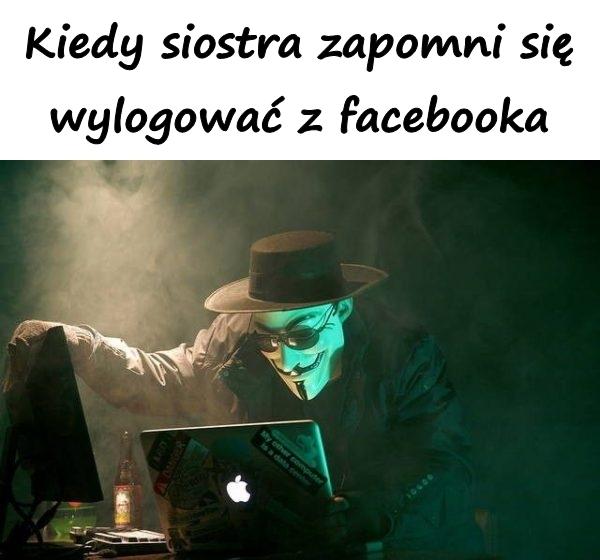 Kiedy siostra zapomni się wylogować z facebooka