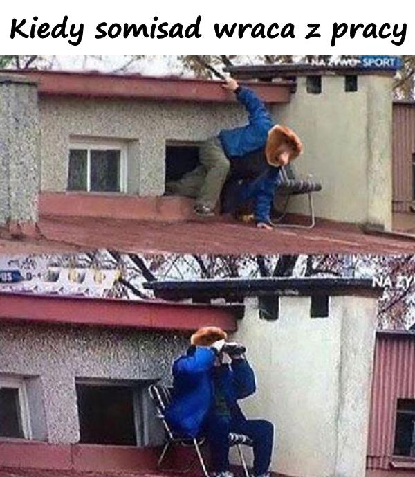 Kiedy somisad wraca z pracy