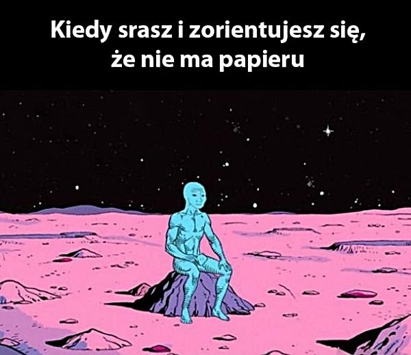 Kiedy srasz i zorientujesz się że nie ma papieru