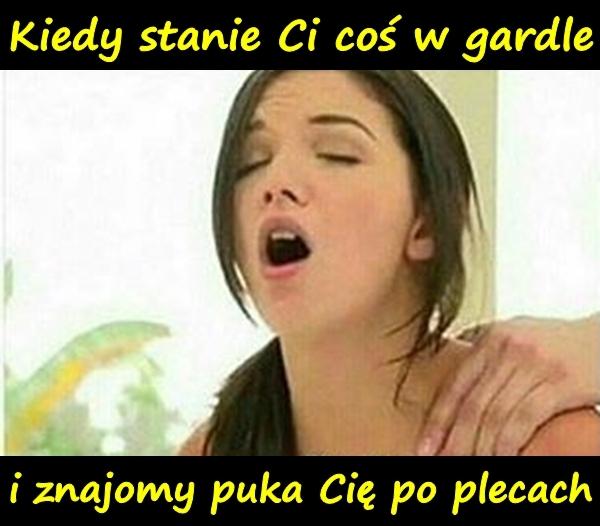 Kiedy stanie Ci coś w gardle i znajomy puka Cię po plecach