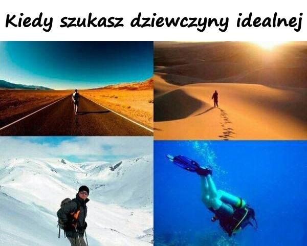 Kiedy szukasz dziewczyny idealnej