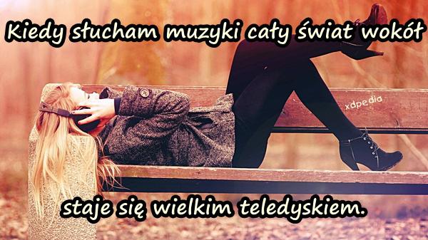 Kiedy słucham muzyki cały świat wokół staje się wielkim