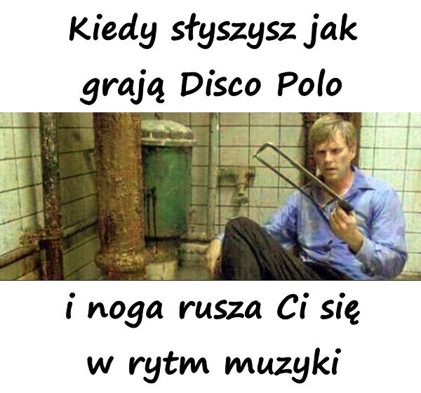 Kiedy słyszysz jak grają Disco Polo i noga rusza Ci się w