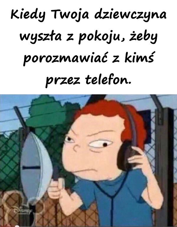 Kiedy Twoja dziewczyna wyszła z pokoju, żeby porozmawiać z