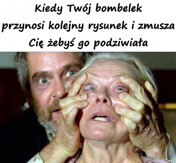 Kiedy Twój bombelek przynosi kolejny rysunek i zmusza Cię