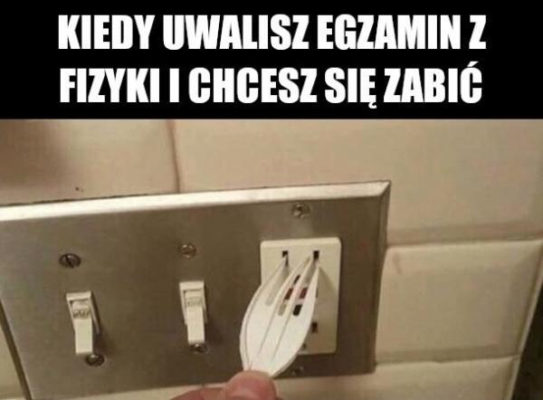 Kiedy uwalisz egzamin z fizyki i chcesz się zabić