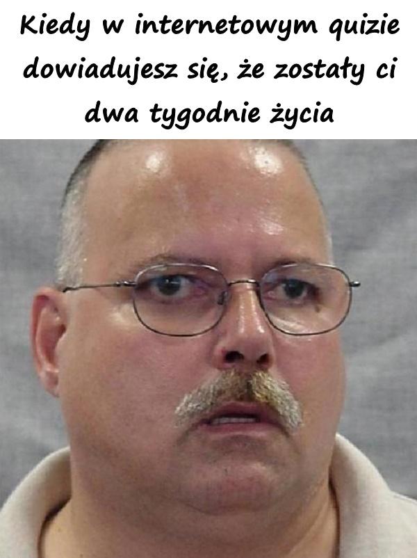 Kiedy w internetowym quizie dowiadujesz się, że zostały ci