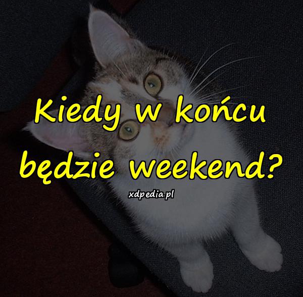 Kiedy w końcu będzie weekend