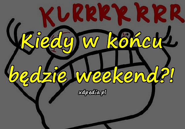 Kiedy w końcu będzie weekend