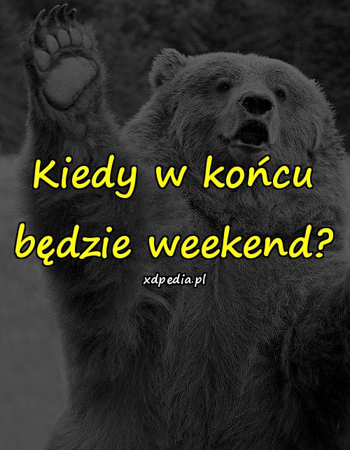 Kiedy w końcu będzie weekend