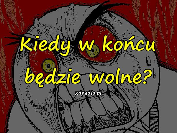 Kiedy w końcu będzie wolne