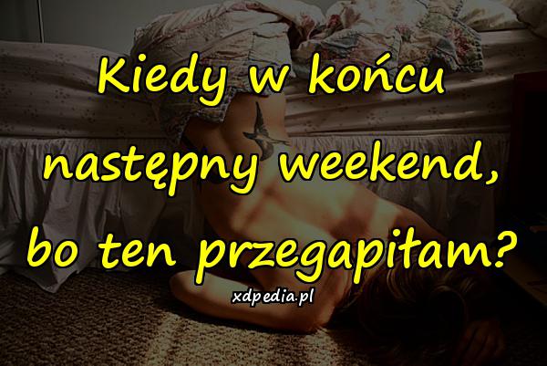 Kiedy w końcu następny weekend, bo ten przegapiłam