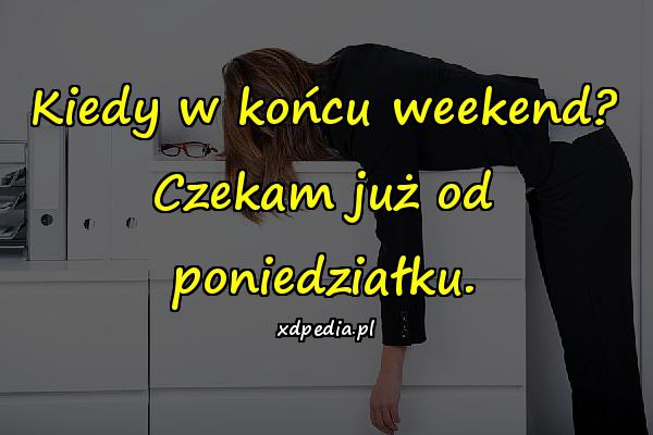 Kiedy w końcu weekend? Czekam już od poniedziałku