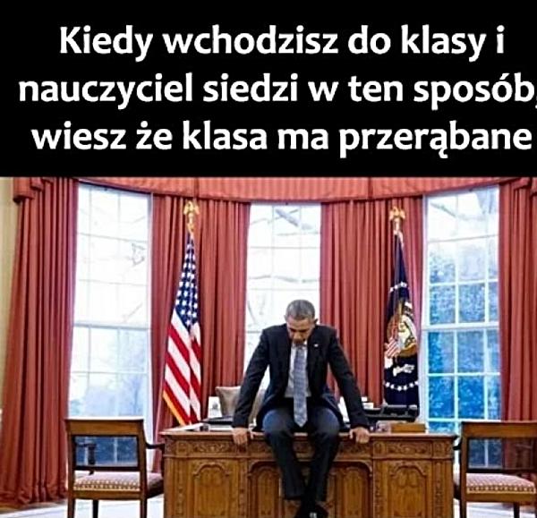 Kiedy wchodzisz do klasy i nauczyciel siedzi w ten sposób