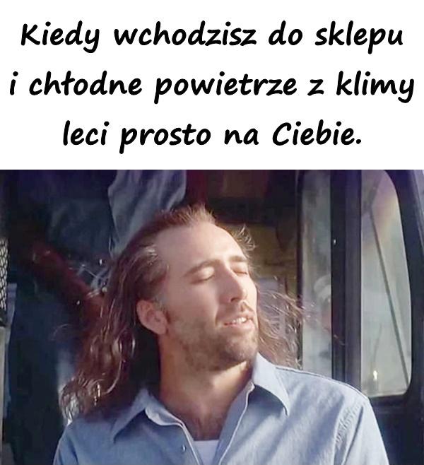 Kiedy wchodzisz do sklepu i chłodne powietrze z klimy leci