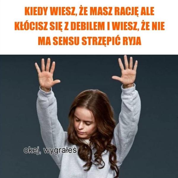 Kiedy wiesz, że masz rację ale kłócisz się z debilem i