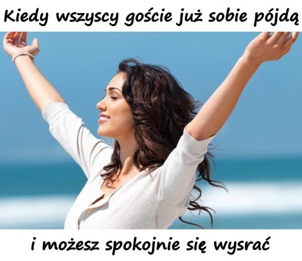 Kiedy wszyscy goście już sobie pójdą i możesz spokojnie się