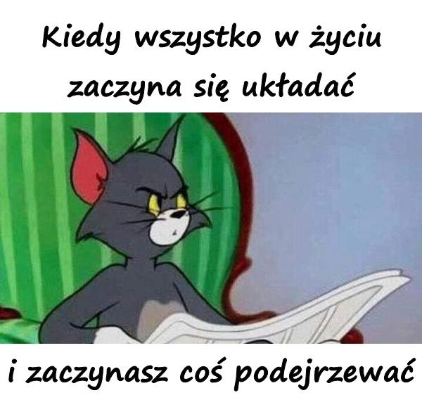 Kiedy wszystko w życiu zaczyna się układać i zaczynasz coś