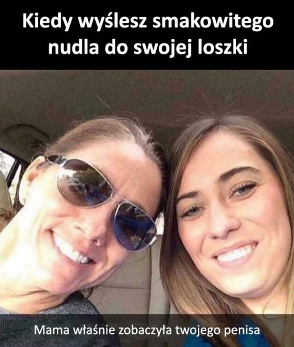 Kiedy wyślesz smakowitego nudla do swojej loszki. Mama