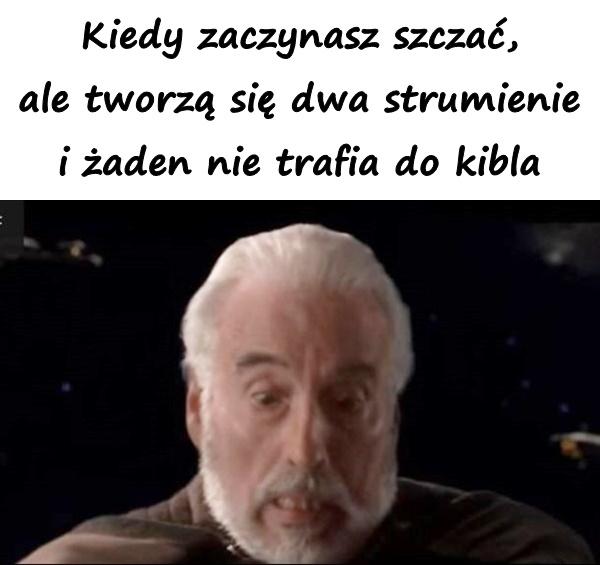 Kiedy zaczynasz szczać, ale tworzą się dwa strumienie i