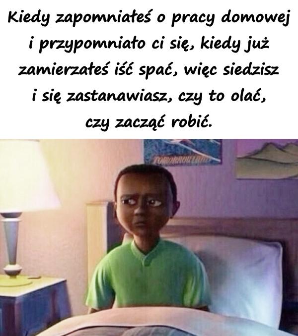 Kiedy zapomniałeś o pracy domowej i przypomniało ci się