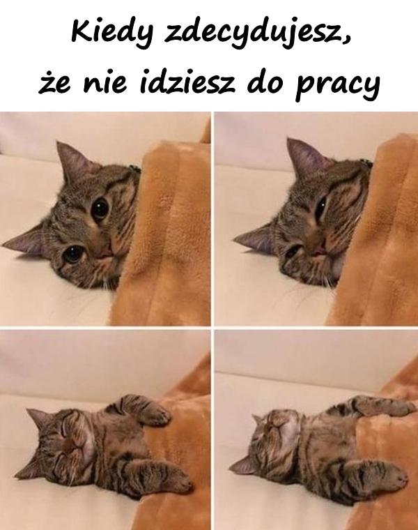 Kiedy zdecydujesz, że nie idziesz do pracy