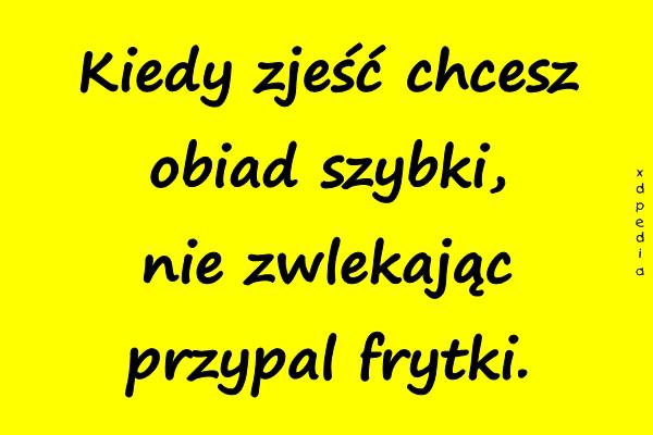 Kiedy zjeść chcesz obiad szybki, nie zwlekając przypal