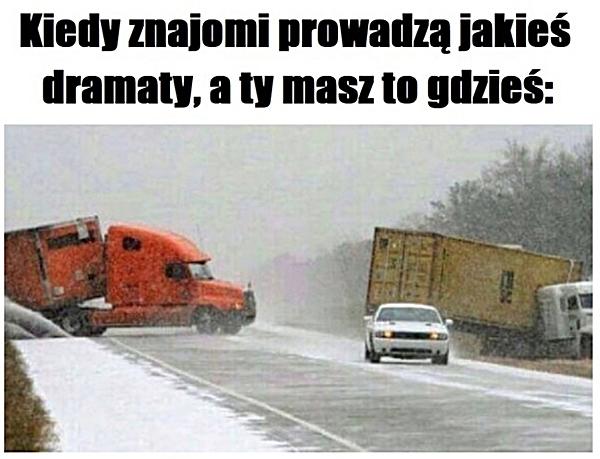 Kiedy znajomi prowadzą jakieś dramaty, a ty masz to gdzieś