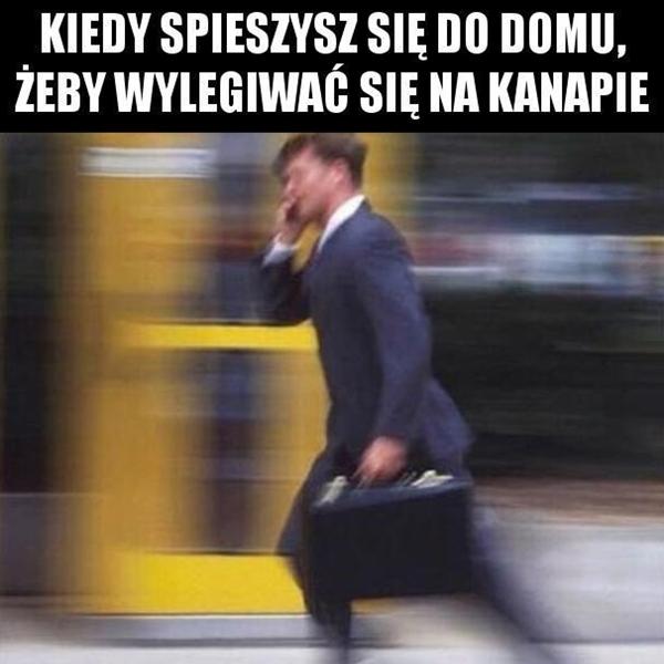 Kiedy śpieszysz się do domu, żeby wylegiwać się na kanapie