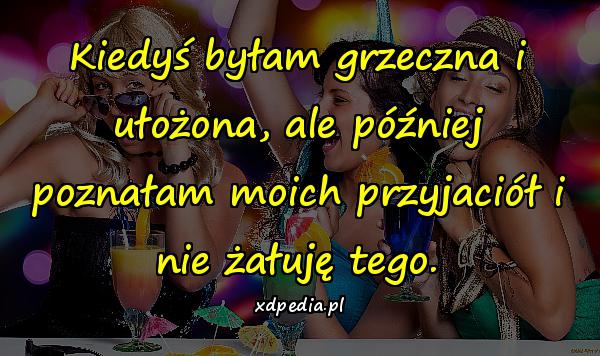 Kiedyś byłam grzeczna i ułożona, ale później poznałam moich