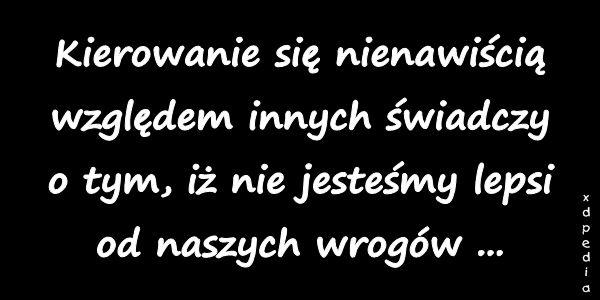 Kiero­wanie się niena­wiścią względem in­nych świad­czy o