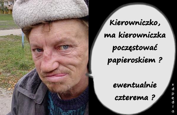 Kierowniczko, ma kierowniczka poczęstować papieroskiem