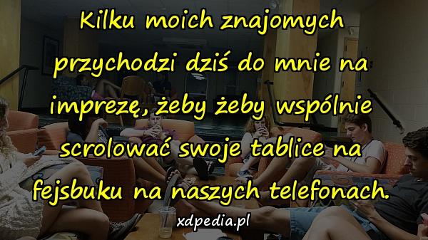 Kilku moich znajomych przychodzi dziś do mnie na imprezę