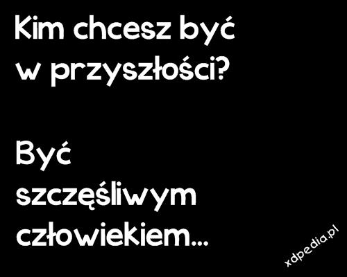 Kim chcesz być w przyszłości? Być szczęśliwym człowiekiem