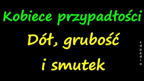 Kobiece przypadłości dół, grubość i smutek