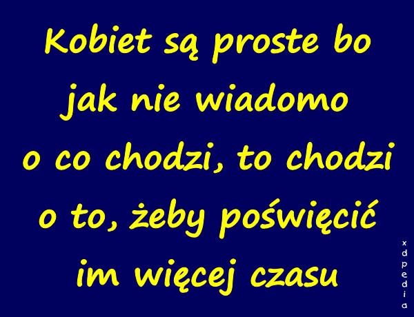 Kobiet są proste bo, jak nie wiadomo o co chodzi, to chodzi