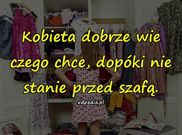 Kobieta dobrze wie czego chce, dopóki nie stanie przed