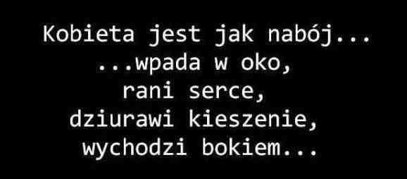 Kobieta jest jak nabój... wpada w oko, rani serce, dziurawi