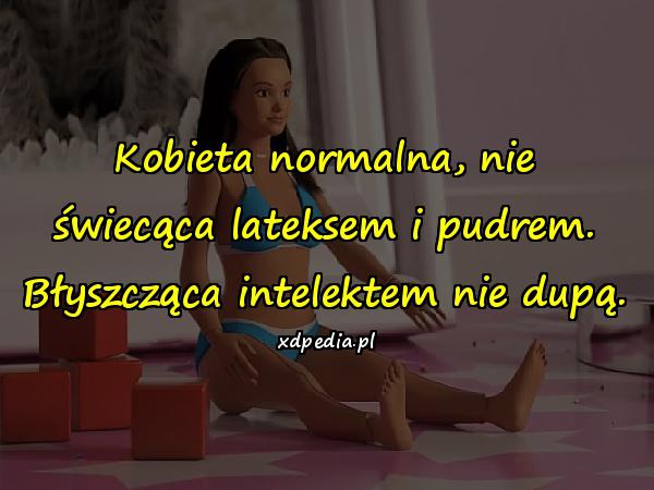 Kobieta normalna, nie świecąca lateksem i pudrem