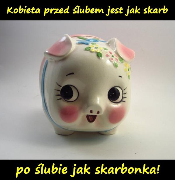 Kobieta przed ślubem jest jak skarb, po ślubie jak