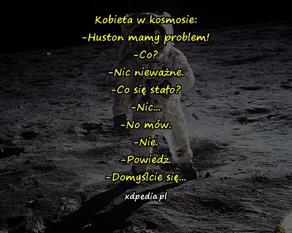 Kobieta w kosmosie: -Huston mamy problem! -Co? -Nic