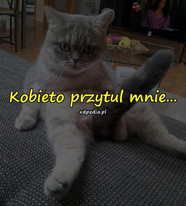 Kobieto przytul mnie