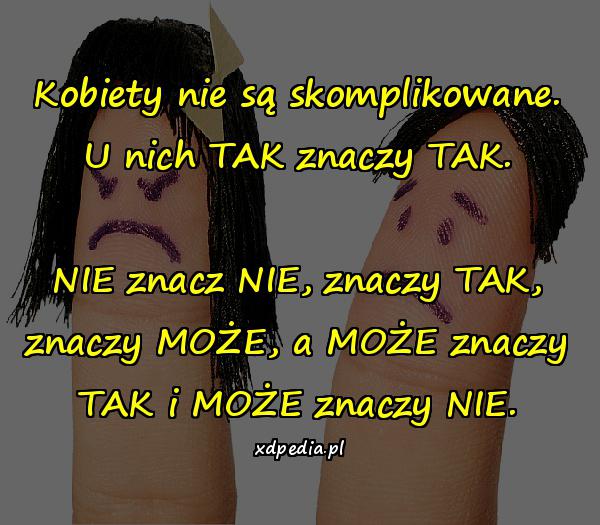 Kobiety nie są skomplikowane. U nich TAK znaczy TAK. NIE