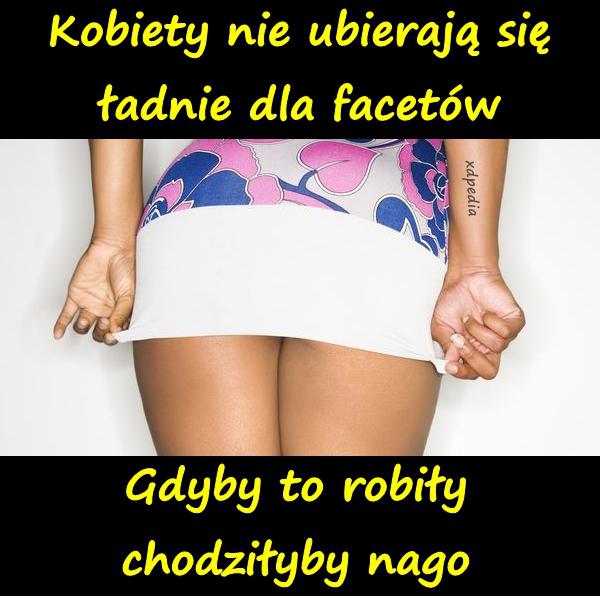 Kobiety nie ubierają się ładnie dla facetów. Gdyby to