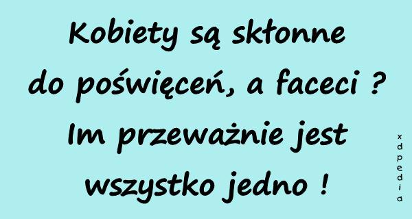 Kobiety są skłonne do poświęceń, a faceci? Im przeważnie