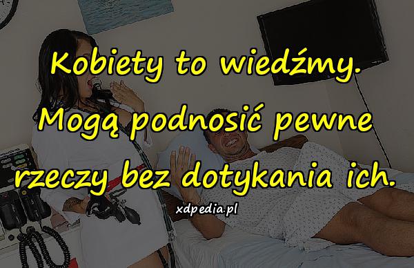 Kobiety to wiedźmy. Mogą podnosić pewne rzeczy bez