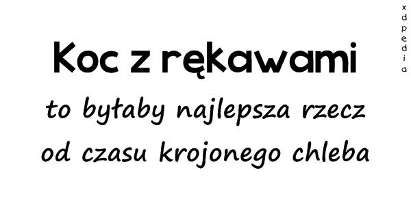 Koc z rękawami to byłaby najlepsza rzecz od czasu krojonego