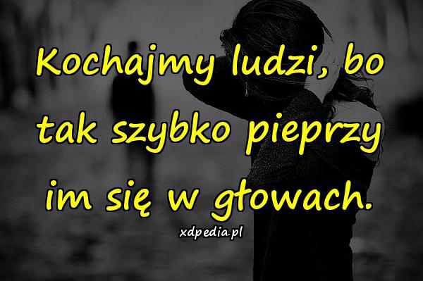 Kochajmy ludzi, bo tak szybko pieprzy im się w głowach