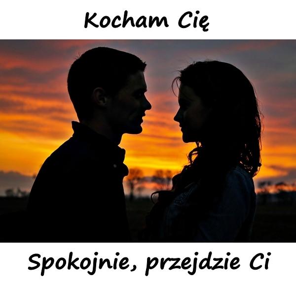 - Kocham Cię - Spokojnie, przejdzie Ci