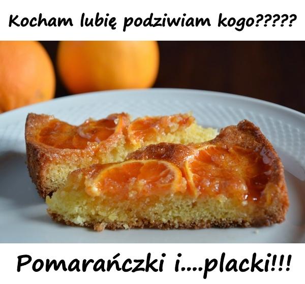 Kocham lubię podziwiam kogo????? Pomarańczki i....placki